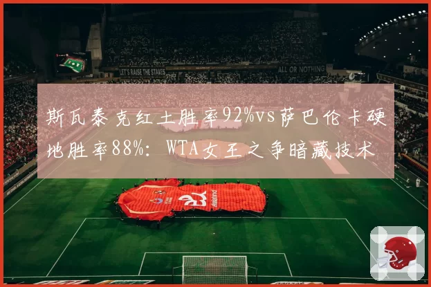 斯瓦泰克红土胜率92%vs萨巴伦卡硬地胜率88%：WTA女王之争暗藏技术代差