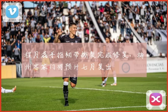 程月磊手指韧带撕裂完成修复，梅州客家门将预计七月复出