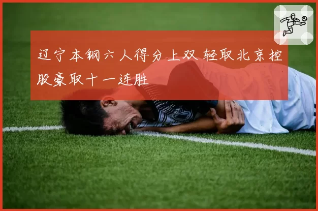 辽宁本钢六人得分上双 轻取北京控股豪取十一连胜