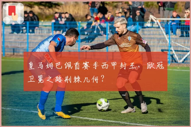 皇马姆巴佩首赛季西甲封王,欧冠卫冕之路荆棘几何?