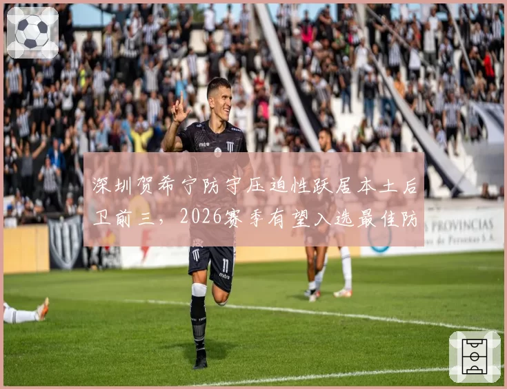 深圳贺希宁防守压迫性跃居本土后卫前三,2026赛季有望入选最佳防守阵容?