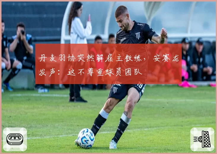 丹麦羽协突然解雇主教练，安赛龙发声：这不尊重球员团队