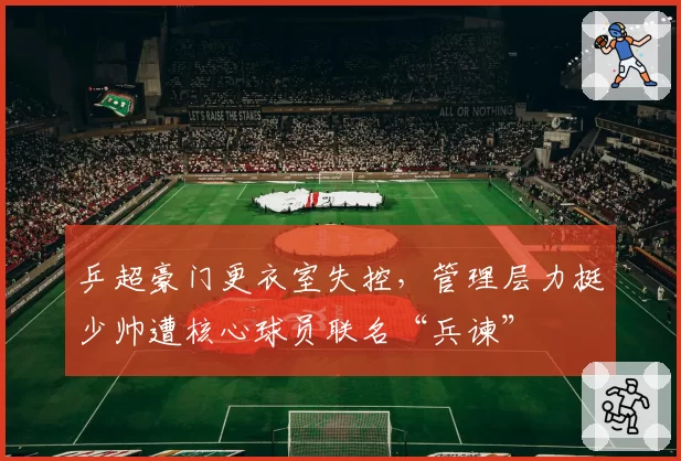 乒超豪门更衣室失控，管理层力挺少帅遭核心球员联名“兵谏”