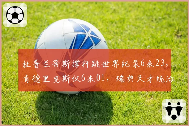 杜普兰蒂斯撑杆跳世界纪录6米23,肯德里克斯仅6米01,瑞典天才统治力断层领先