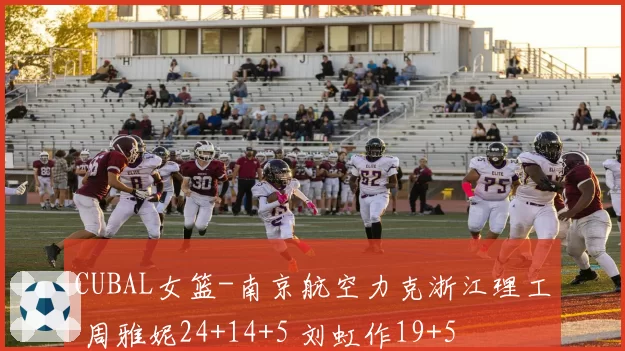 CUBAL女篮-南京航空力克浙江理工 周雅妮24+14+5 刘虹作19+5