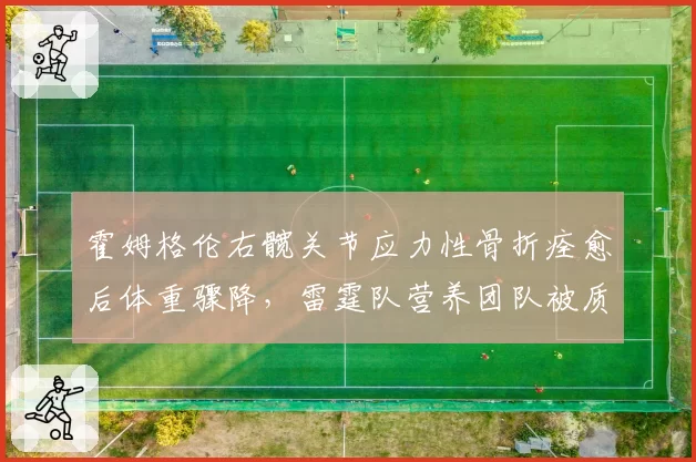 霍姆格伦右髋关节应力性骨折痊愈后体重骤降,雷霆队营养团队被质疑