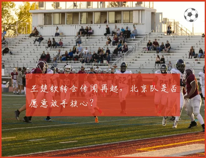 王楚钦转会传闻再起,北京队是否愿意放手核心?