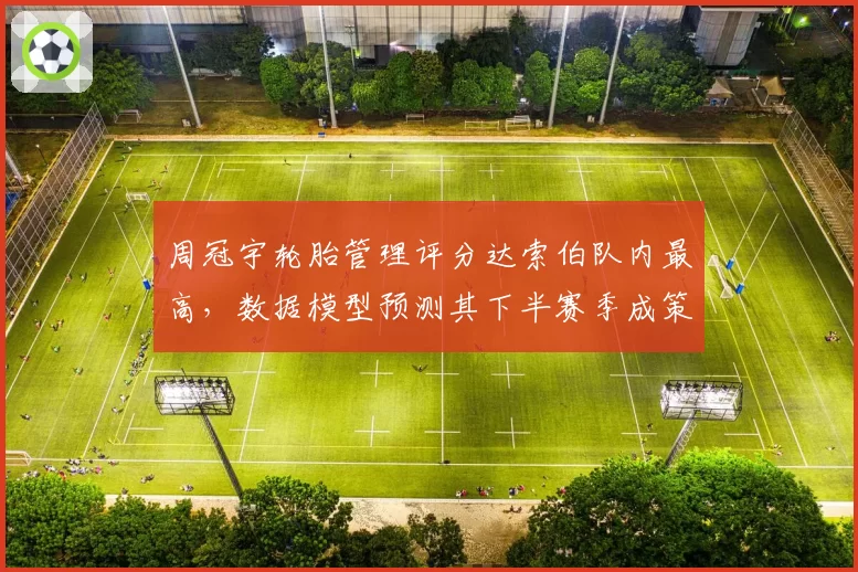 周冠宇轮胎管理评分达索伯队内最高,数据模型预测其下半赛季成策略核心