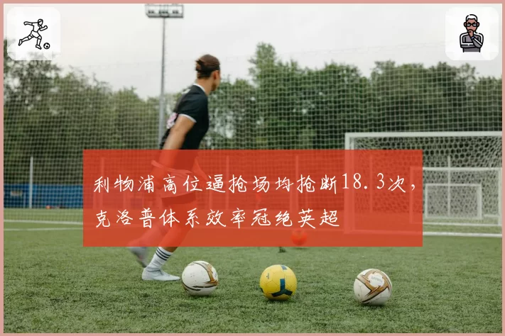 利物浦高位逼抢场均抢断18.3次，克洛普体系效率冠绝英超