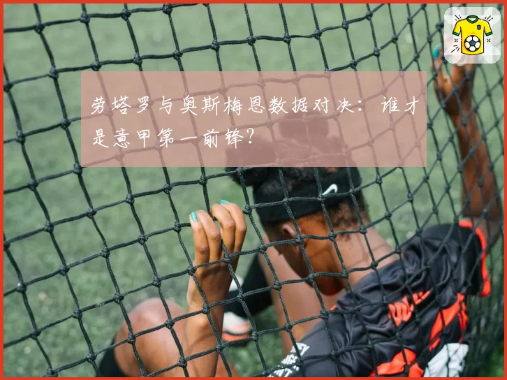 劳塔罗与奥斯梅恩数据对决：谁才是意甲第一前锋？