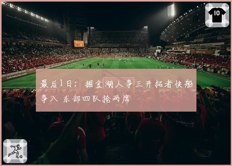 最后1日：掘金湖人争三开拓者快船争八 东部四队抢两席