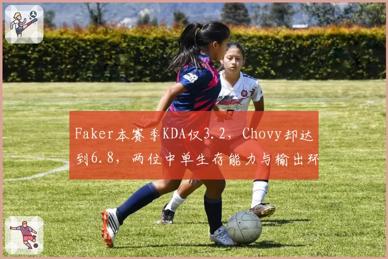 Faker本赛季KDA仅3.2,Chovy却达到6.8,两位中单生存能力与输出环境差距悬殊