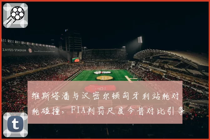 维斯塔潘与汉密尔顿匈牙利站轮对轮碰撞，FIA判罚尺度今昔对比引争议