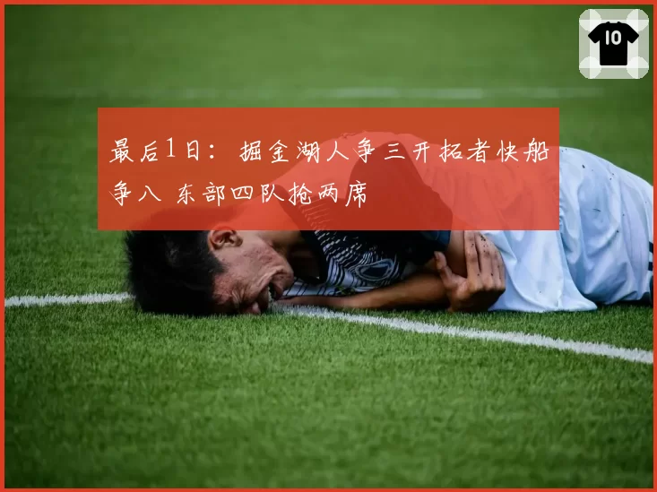 最后1日：掘金湖人争三开拓者快船争八 东部四队抢两席