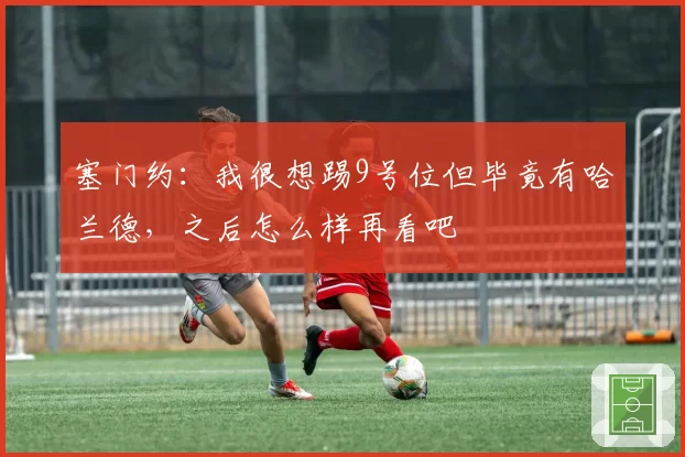 塞门约：我很想踢9号位但毕竟有哈兰德，之后怎么样再看吧