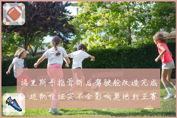诺里斯手指骨折后驾驶舱改造完成，迈凯伦证实不会影响奥地利正赛